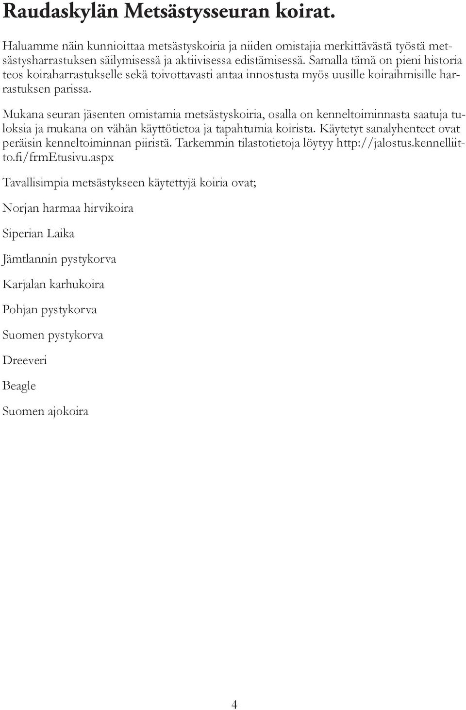 Mukana seuran jäsenten omistamia metsästyskoiria, osalla on kenneltoiminnasta saatuja tuloksia ja mukana on vähän käyttötietoa ja tapahtumia koirista.