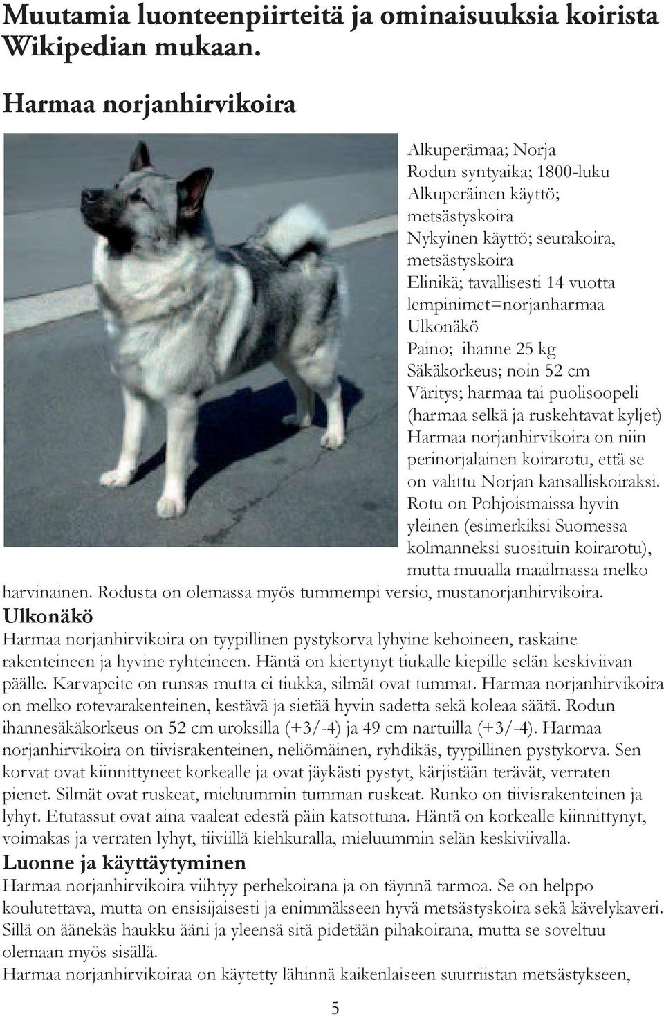 lempinimet=norjanharmaa Ulkonäkö Paino; ihanne 25 kg Säkäkorkeus; noin 52 cm Väritys; harmaa tai puolisoopeli (harmaa selkä ja ruskehtavat kyljet) Harmaa norjanhirvikoira on niin perinorjalainen