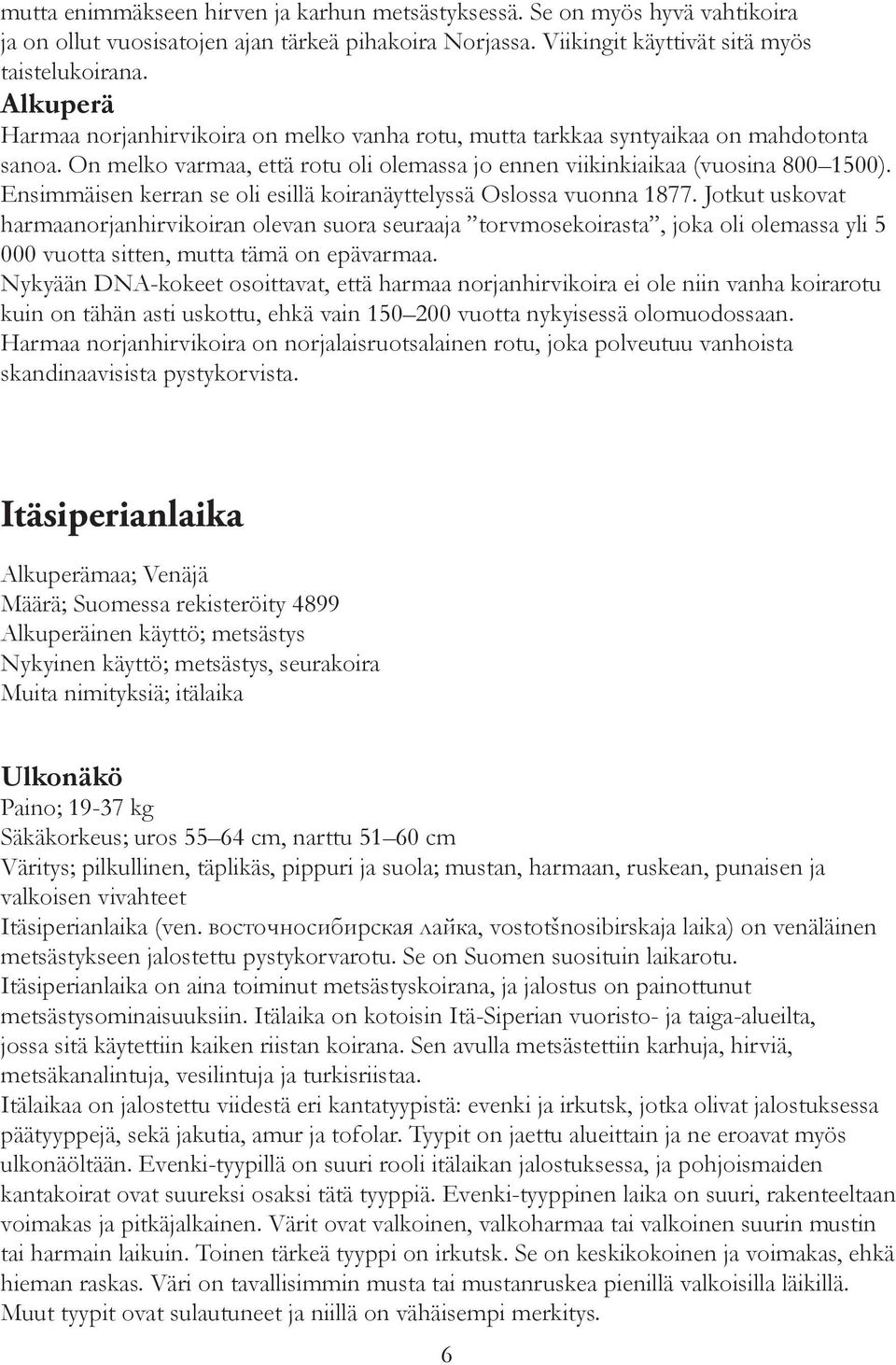 Ensimmäisen kerran se oli esillä koiranäyttelyssä Oslossa vuonna 1877.