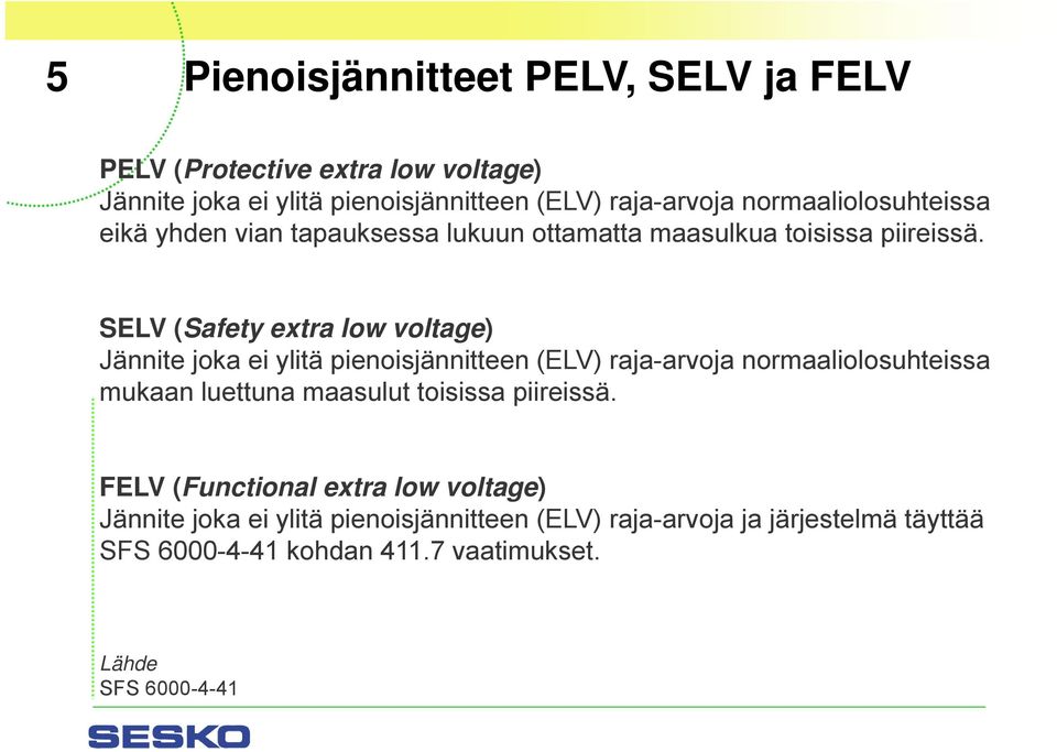 SELV (Safety extra low voltage) Jännite joka ei ylitä pienoisjännitteen (ELV) raja-arvoja normaaliolosuhteissa mukaan luettuna maasulut