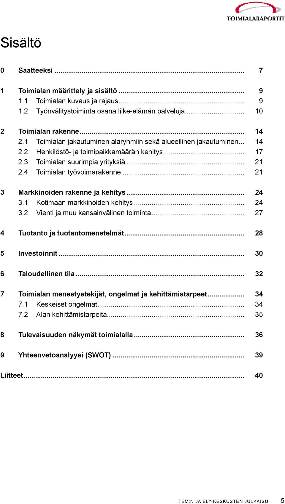 .. 21 3 Markkinoiden rakenne ja kehitys... 24 3.1 Kotimaan markkinoiden kehitys... 24 3.2 Vienti ja muu kansainvälinen toiminta... 27 4 Tuotanto ja tuotantomenetelmät... 28 5 Investoinnit.