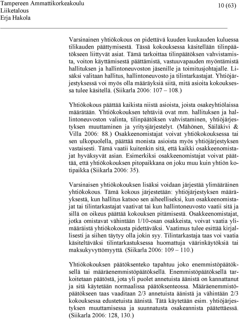 Lisäksi valitaan hallitus, hallintoneuvosto ja tilintarkastajat. Yhtiöjärjestyksessä voi myös olla määräyksiä siitä, mitä asioita kokouksessa tulee käsitellä. (Siikarla 2006: 107 108.