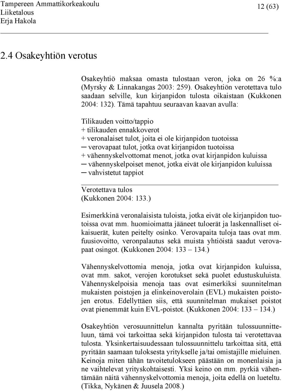 Tämä tapahtuu seuraavan kaavan avulla: Tilikauden voitto/tappio + tilikauden ennakkoverot + veronalaiset tulot, joita ei ole kirjanpidon tuotoissa verovapaat tulot, jotka ovat kirjanpidon tuotoissa +