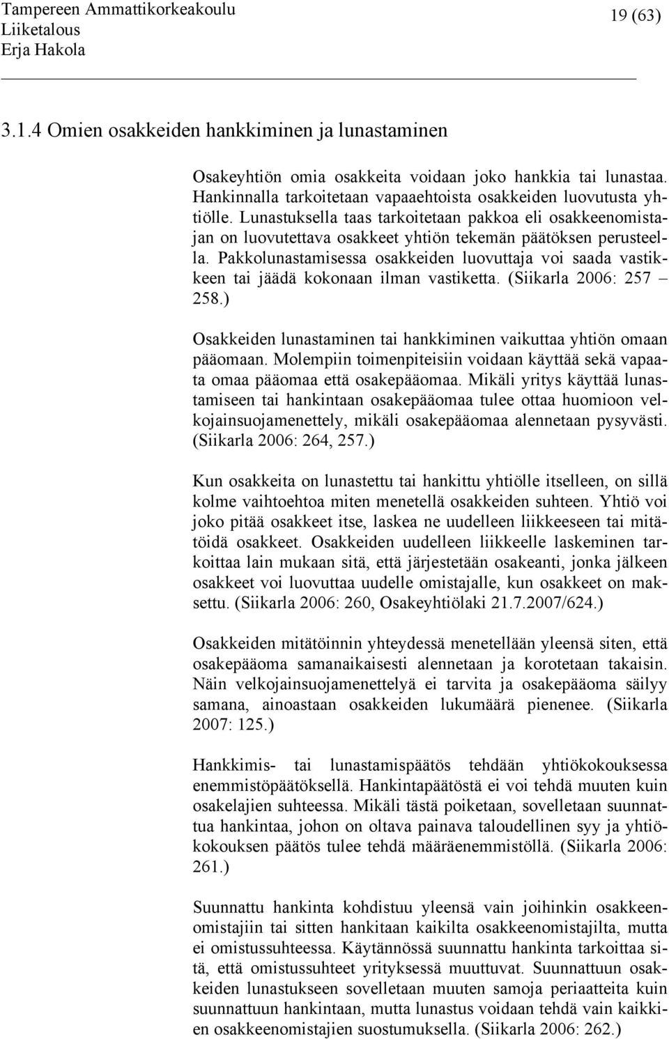 Pakkolunastamisessa osakkeiden luovuttaja voi saada vastikkeen tai jäädä kokonaan ilman vastiketta. (Siikarla 2006: 257 258.) Osakkeiden lunastaminen tai hankkiminen vaikuttaa yhtiön omaan pääomaan.