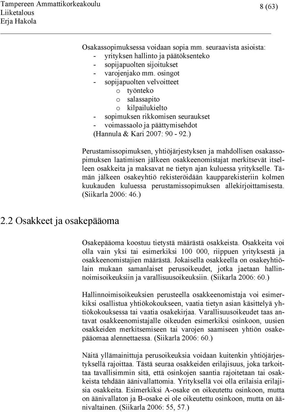 ) Perustamissopimuksen, yhtiöjärjestyksen ja mahdollisen osakassopimuksen laatimisen jälkeen osakkeenomistajat merkitsevät itselleen osakkeita ja maksavat ne tietyn ajan kuluessa yritykselle.