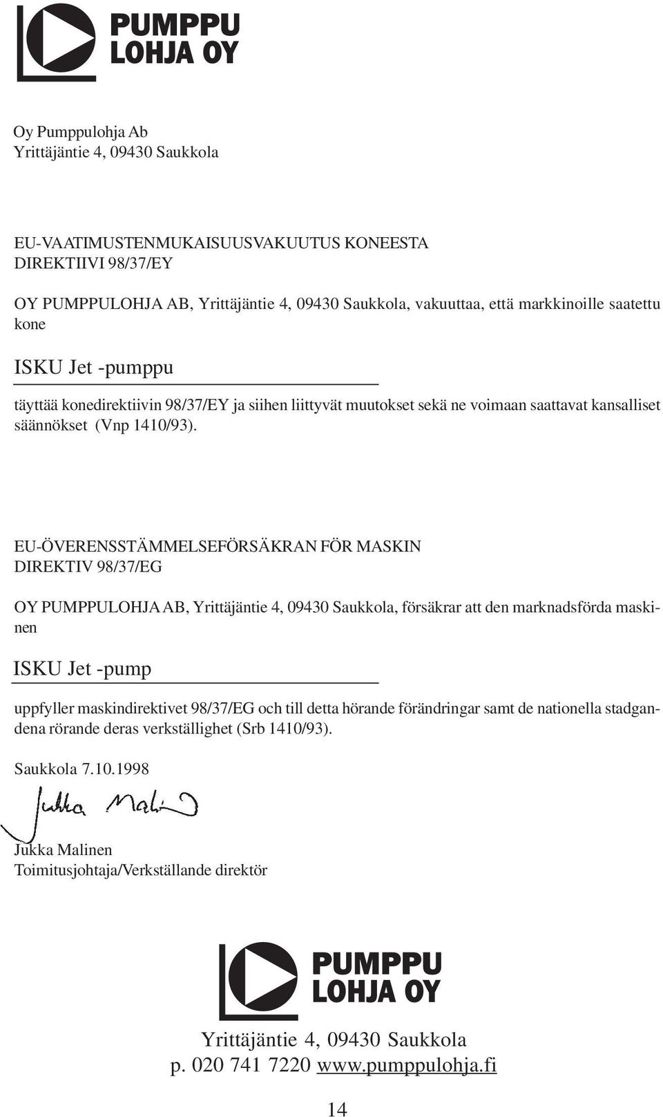 EU-ÖVERENSSTÄMMELSEFÖRSÄKRAN FÖR MASKIN DIREKTIV 98/37/EG OY PUMPPULOHJA AB, Yrittäjäntie 4, 09430 Saukkola, försäkrar att den marknadsförda maskinen ISKU Jet -pump uppfyller maskindirektivet