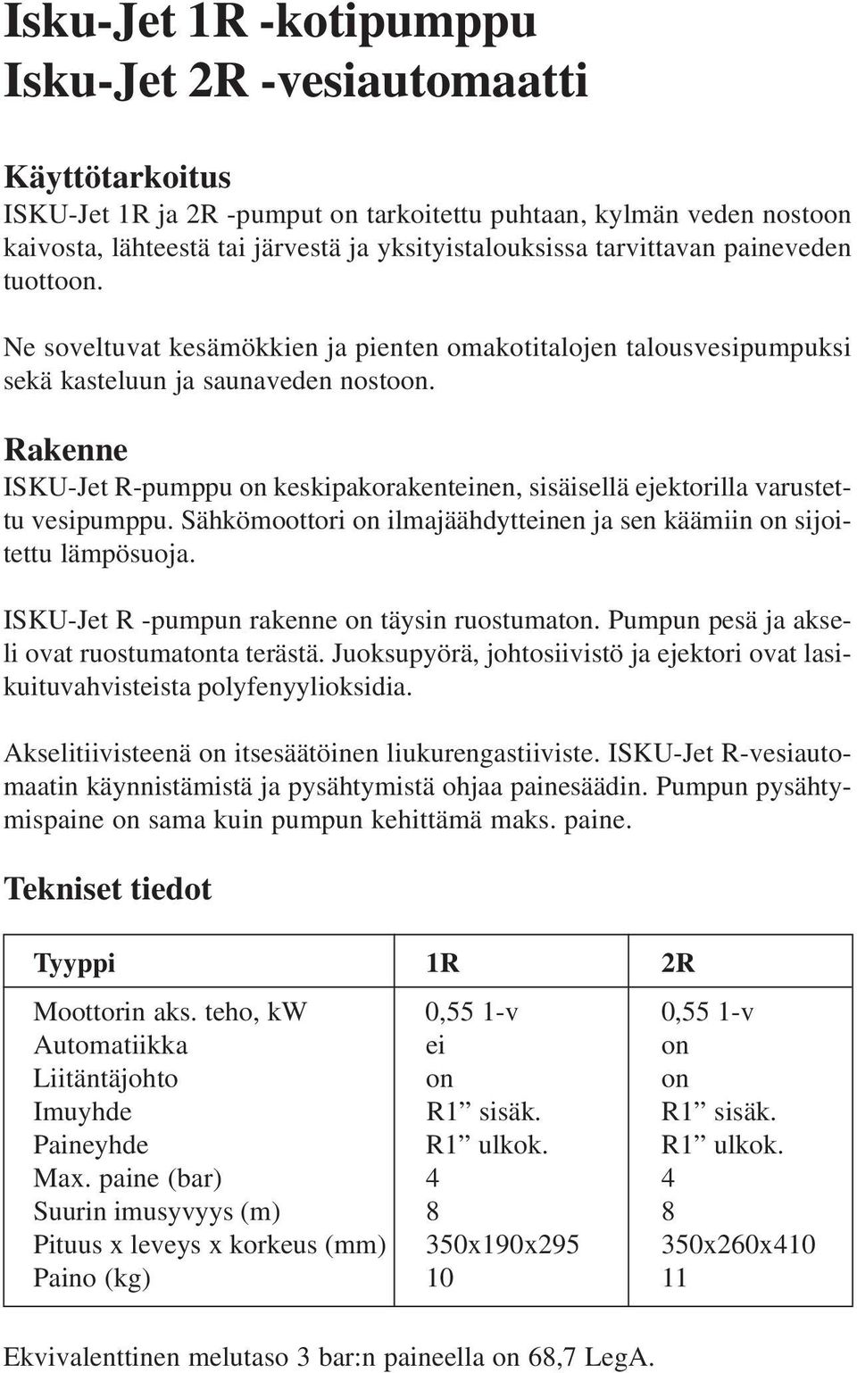 Rakenne ISKU-Jet R-pumppu on keskipakorakenteinen, sisäisellä ejektorilla varustettu vesipumppu. Sähkömoottori on ilmajäähdytteinen ja sen käämiin on sijoitettu lämpösuoja.