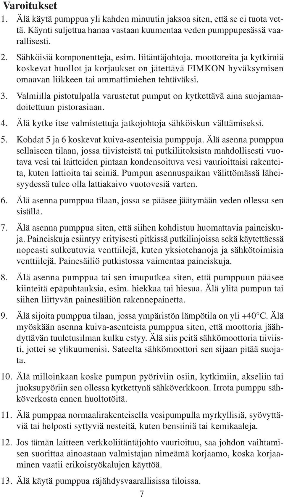 Valmiilla pistotulpalla varustetut pumput on kytkettävä aina suojamaadoitettuun pistorasiaan. 4. Älä kytke itse valmistettuja jatkojohtoja sähköiskun välttämiseksi. 5.