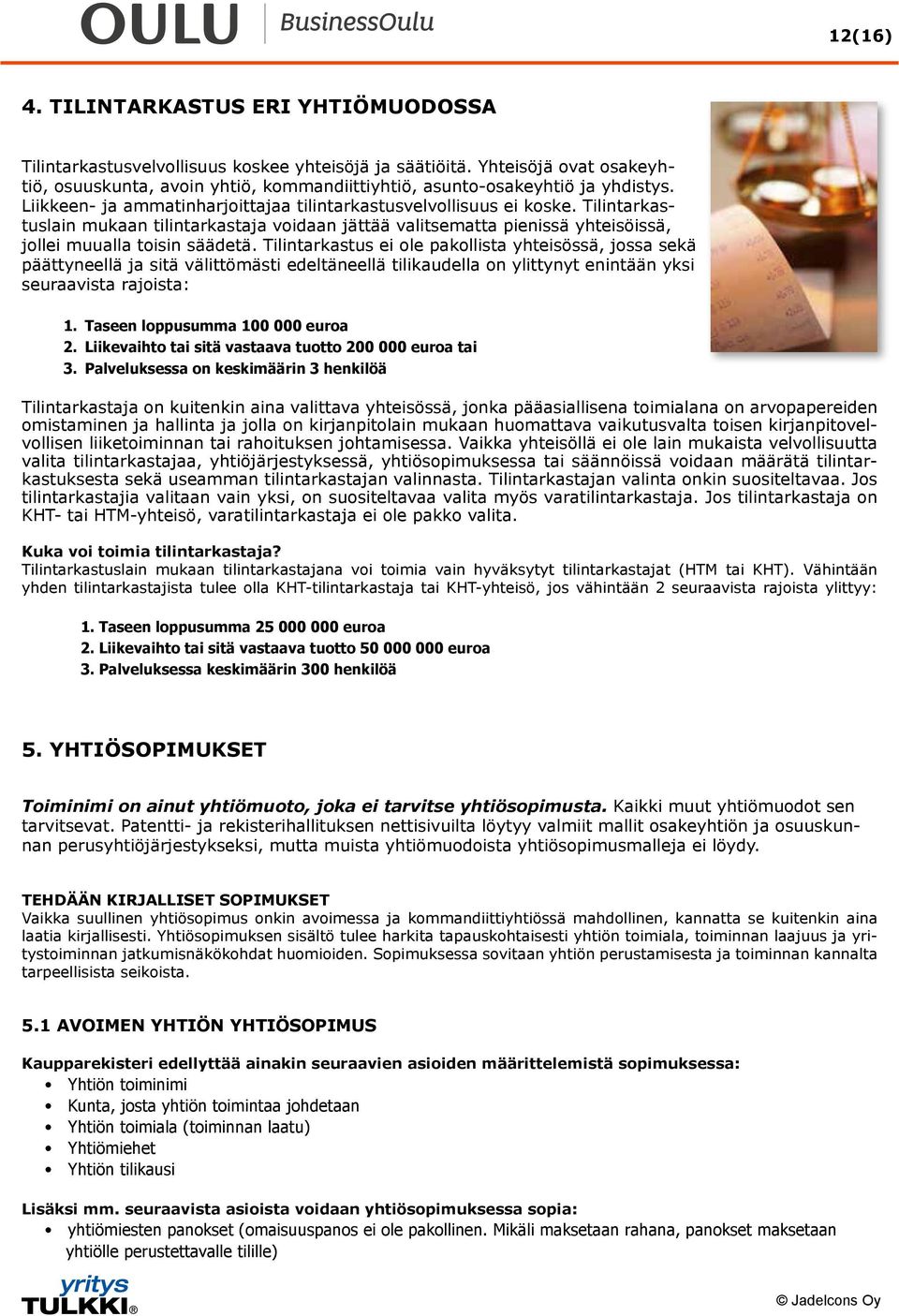 Tilintarkastuslain mukaan tilintarkastaja voidaan jättää valitsematta pienissä yhteisöissä, jollei muualla toisin säädetä.