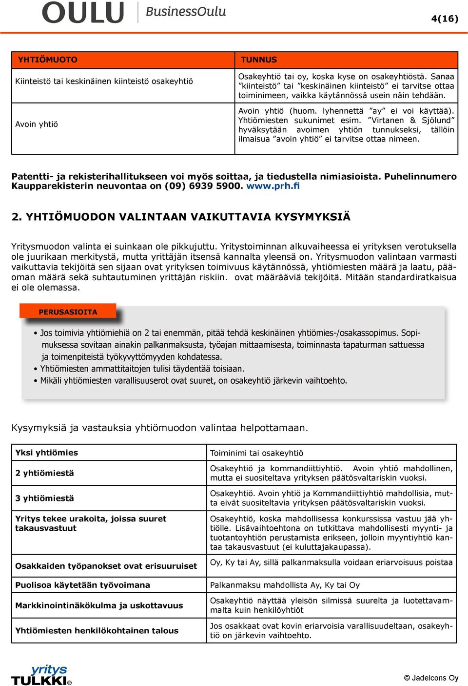 Virtanen & Sjölund hyväksytään avoimen yhtiön tunnukseksi, tällöin ilmaisua avoin yhtiö ei tarvitse ottaa nimeen. Patentti- ja rekisterihallitukseen voi myös soittaa, ja tiedustella nimiasioista.