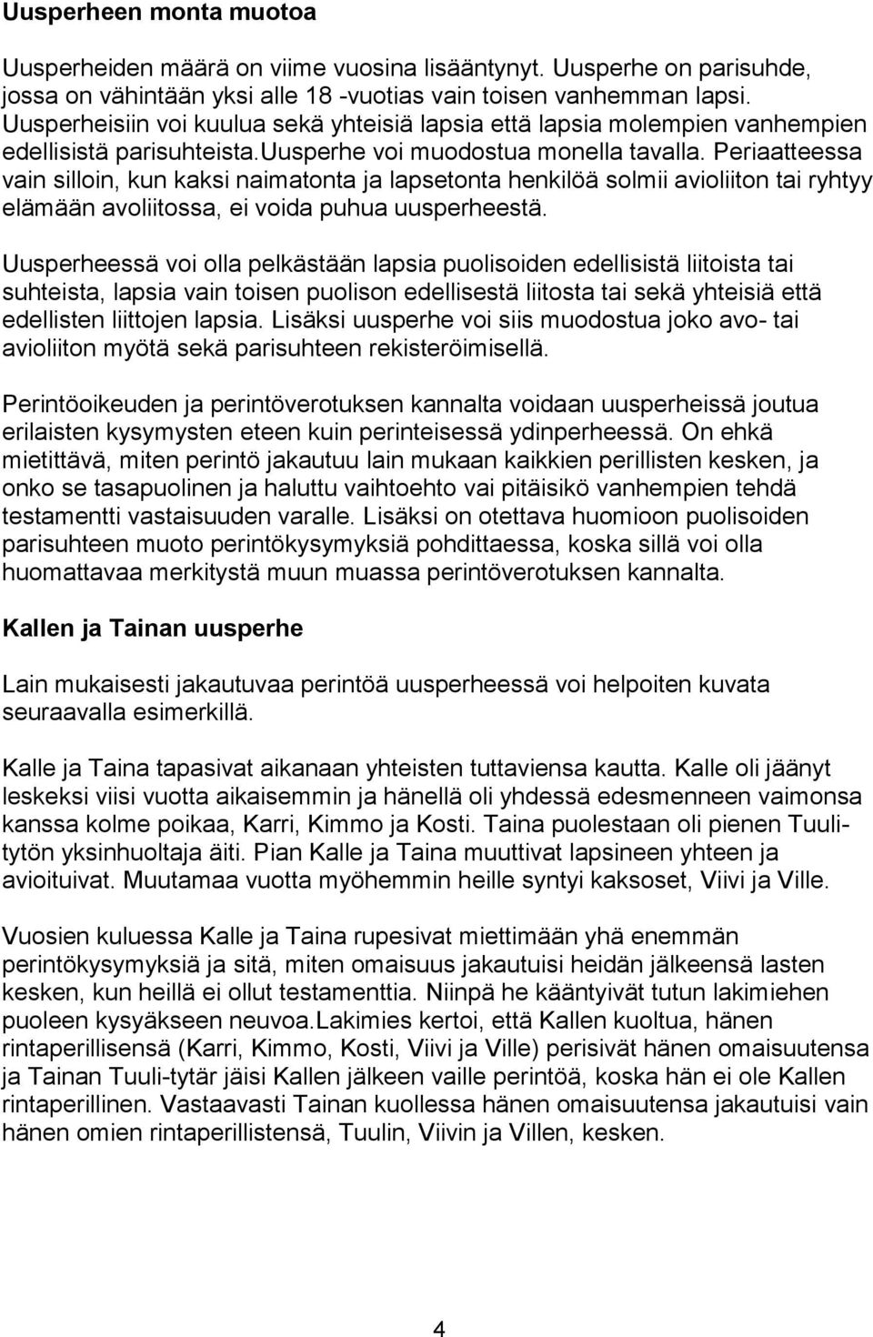 Periaatteessa vain silloin, kun kaksi naimatonta ja lapsetonta henkilöä solmii avioliiton tai ryhtyy elämään avoliitossa, ei voida puhua uusperheestä.