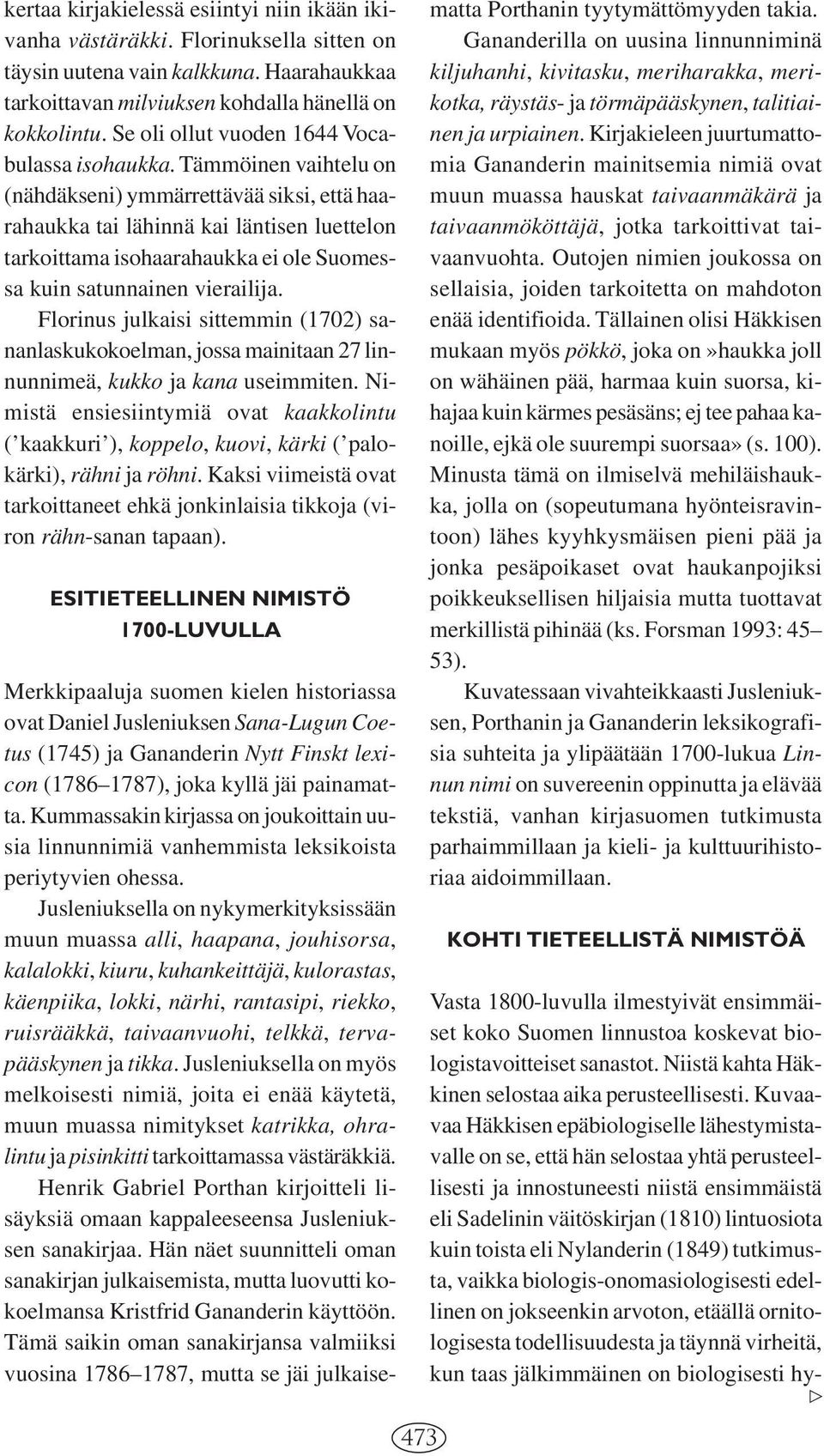 Tämmöinen vaihtelu on (nähdäkseni) ymmärrettävää siksi, että haarahaukka tai lähinnä kai läntisen luettelon tarkoittama isohaarahaukka ei ole Suomessa kuin satunnainen vierailija.