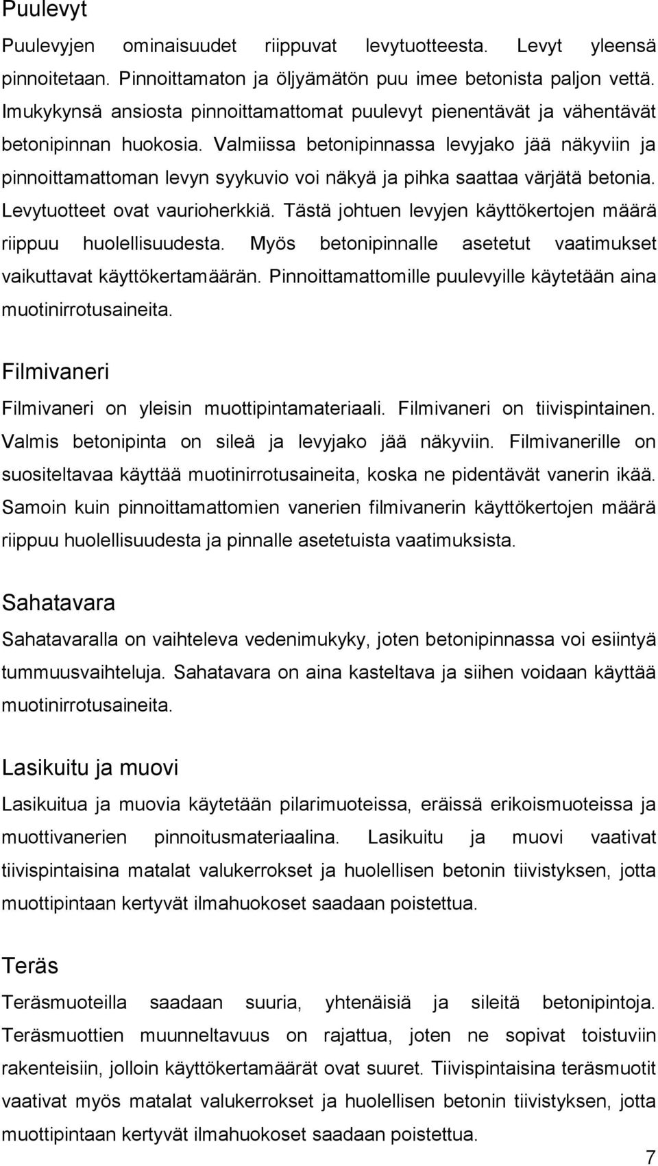 Valmiissa betonipinnassa levyjako jää näkyviin ja pinnoittamattoman levyn syykuvio voi näkyä ja pihka saattaa värjätä betonia. Levytuotteet ovat vaurioherkkiä.