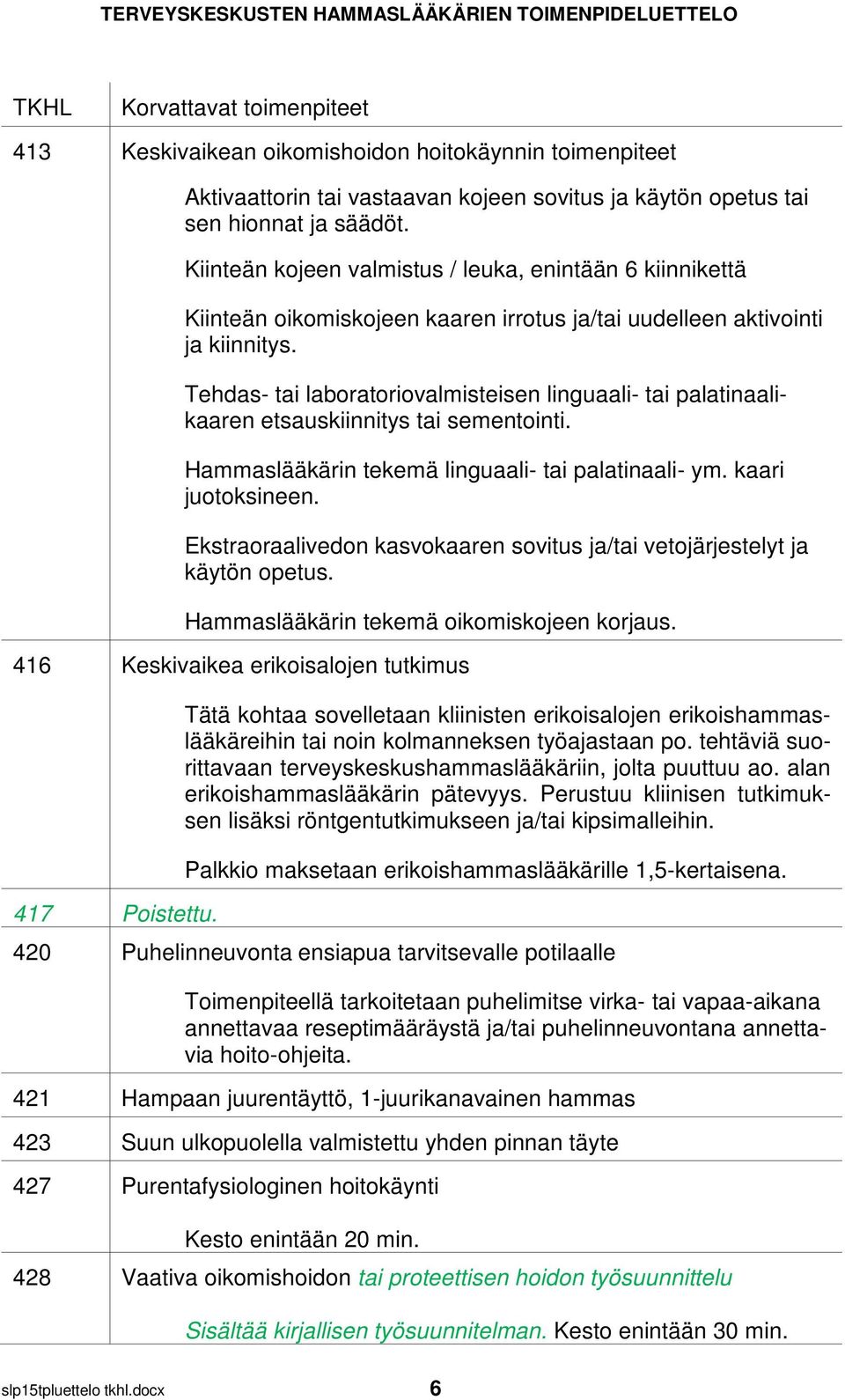 Tehdas- tai laboratoriovalmisteisen linguaali- tai palatinaalikaaren etsauskiinnitys tai sementointi. Hammaslääkärin tekemä linguaali- tai palatinaali- ym. kaari juotoksineen.