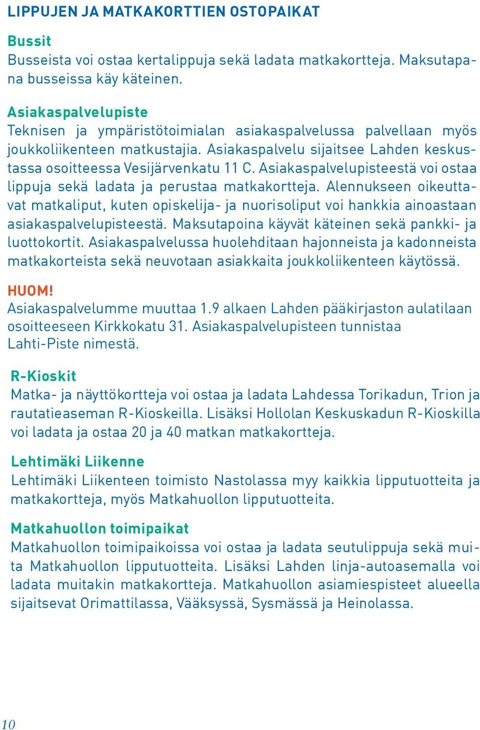 Asiakaspalvelupisteestä voi ostaa lippuja sekä ladata ja perustaa matkakortteja. Alennukseen oikeuttavat matkaliput, kuten opiskelija- ja nuorisoliput voi hankkia ainoastaan asiakaspalvelupisteestä.