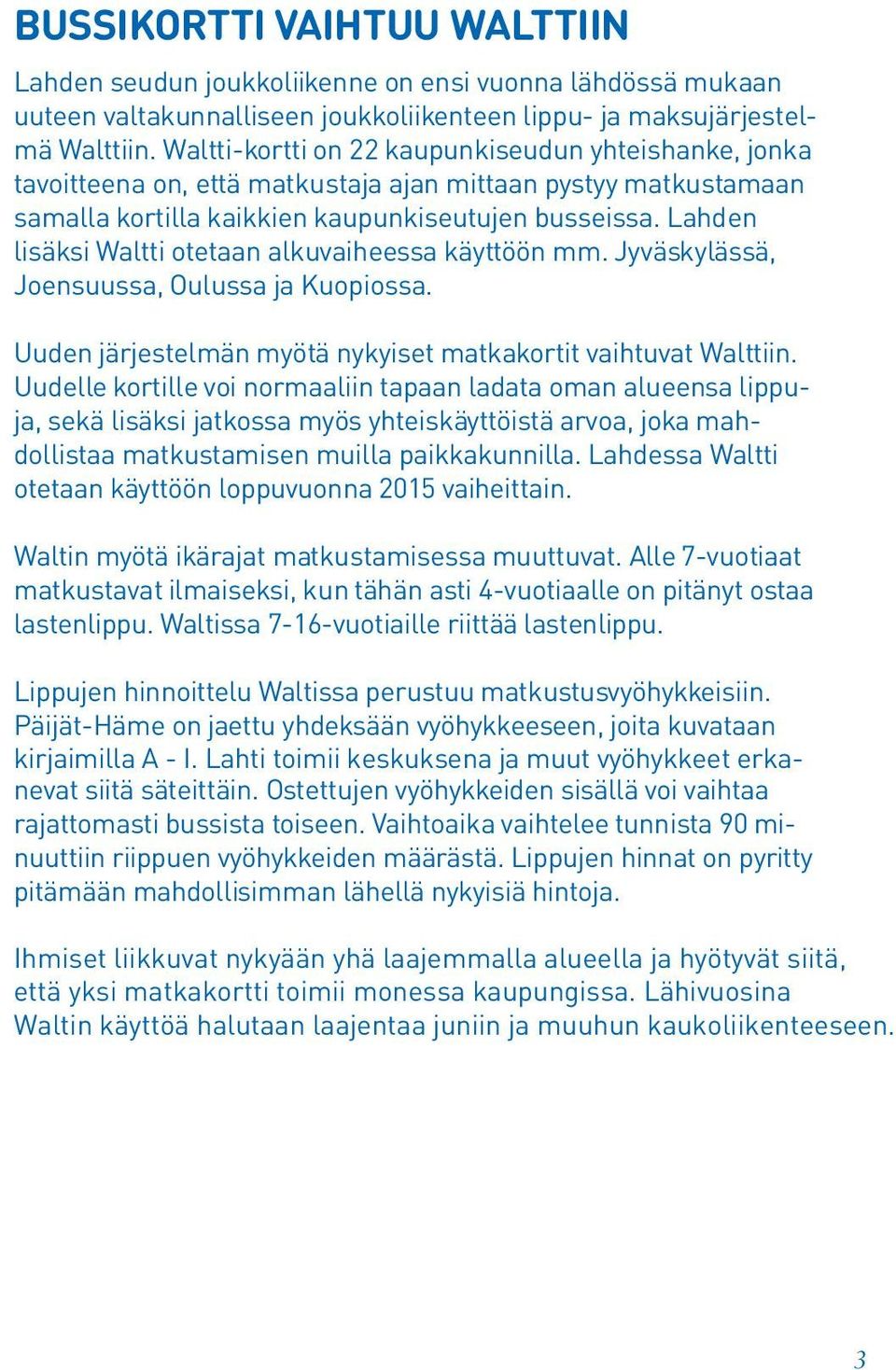 Lahden lisäksi Waltti otetaan alkuvaiheessa käyttöön mm. Jyväskylässä, Joensuussa, Oulussa ja Kuopiossa. Uuden järjestelmän myötä nykyiset matkakortit vaihtuvat Walttiin.