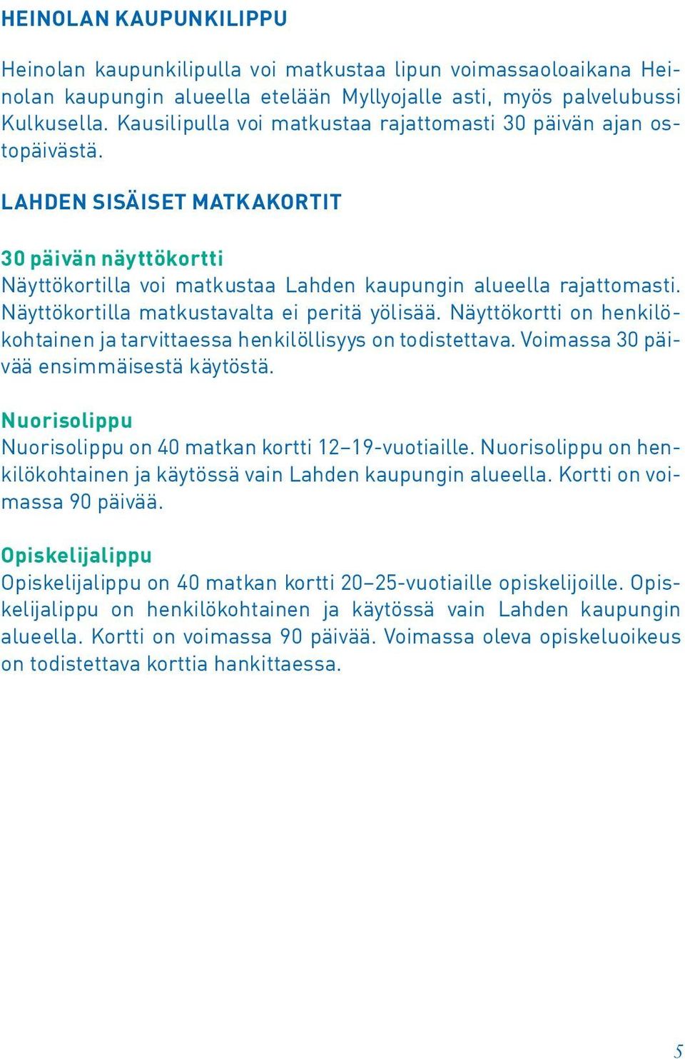 Näyttökortilla matkustavalta ei peritä yölisää. Näyttökortti on henkilökohtainen ja tarvittaessa henkilöllisyys on todistettava. Voimassa päivää ensimmäisestä käytöstä.