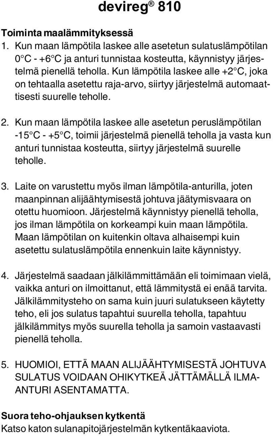 Kun maan lämpötila laskee alle asetetun peruslämpötilan -15 C - +5 C, toimii järjestelmä pienellä teholla ja vasta kun anturi tunnistaa kosteutta, siirtyy järjestelmä suurelle teholle. 3.