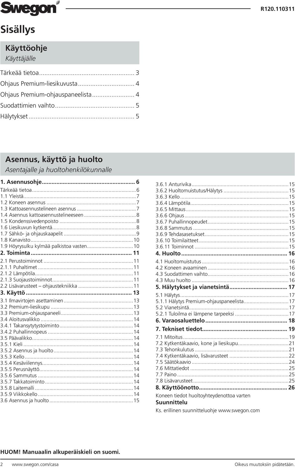 ..8 1.5 Kondenssivedenpoisto...8 1.6 Liesikuvun kytkentä...8 1.7 Sähkö- ja ohjauskaapelit...9 1.8 Kanavisto...10 1.9 Höyrysulku kylmää palkistoa vasten...10 2. Toiminta... 11 2.1 Perustoiminnot...11 2.1.1 Puhaltimet.