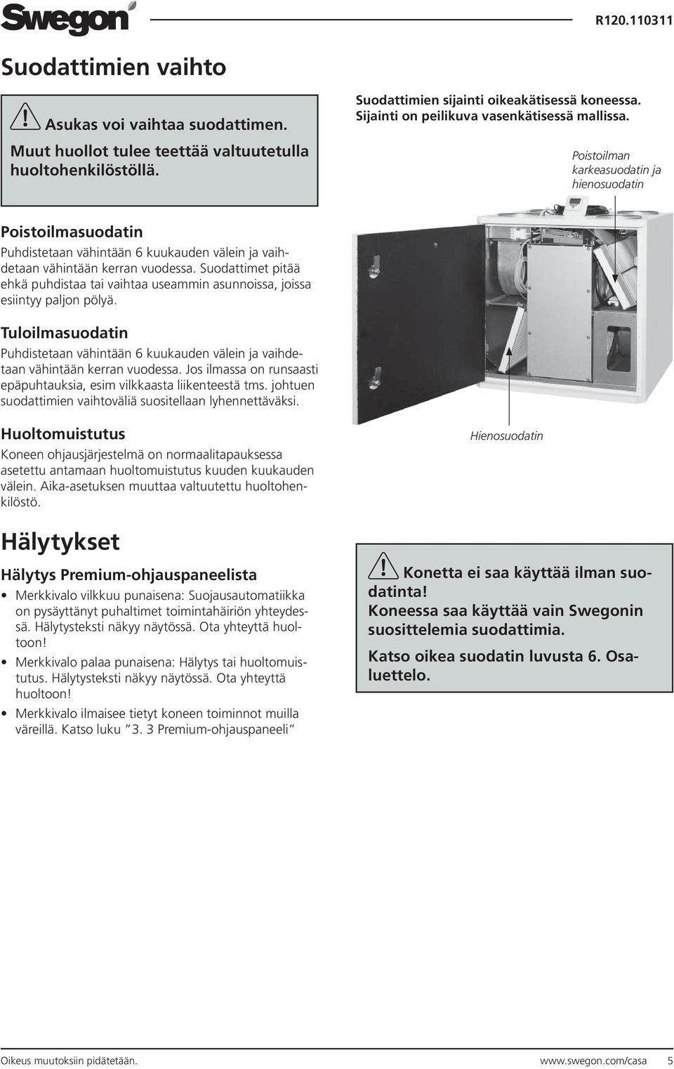 Suodattimet pitää ehkä puhdistaa tai vaihtaa useammin asunnoissa, joissa esiintyy paljon pölyä. Tuloilmasuodatin Puhdistetaan vähintään 6 kuukauden välein ja vaihdetaan vähintään kerran vuodessa.