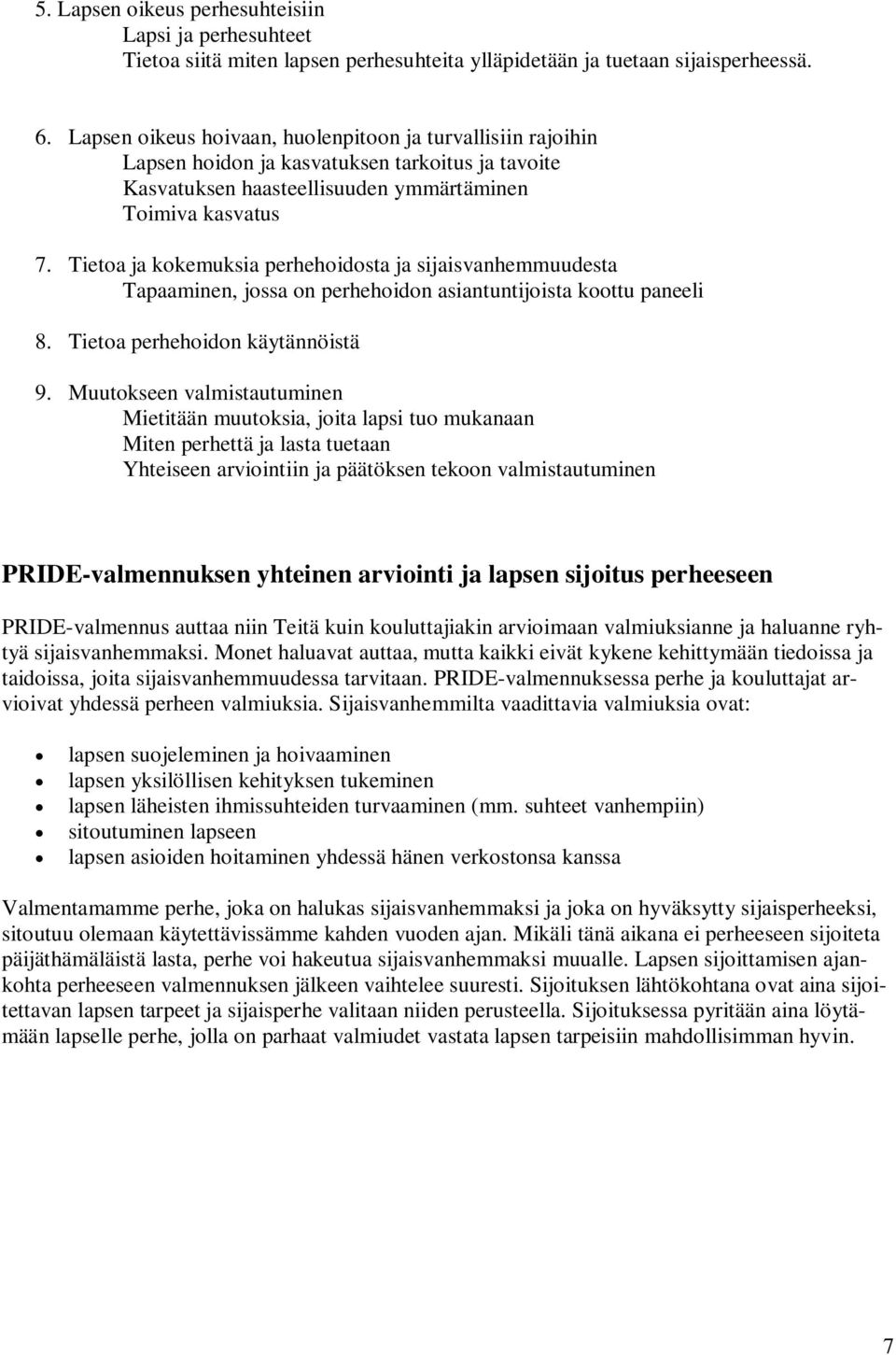 Tietoa ja kokemuksia perhehoidosta ja sijaisvanhemmuudesta Tapaaminen, jossa on perhehoidon asiantuntijoista koottu paneeli 8. Tietoa perhehoidon käytännöistä 9.