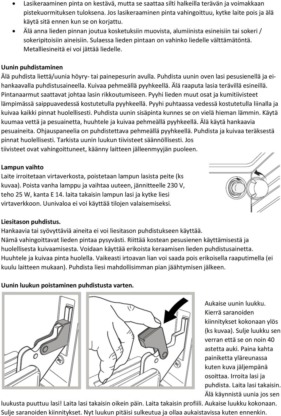 Älä anna lieden pinnan joutua kosketuksiin muovista, alumiinista esineisiin tai sokeri / sokeripitoisiin aineisiin. Sulaessa lieden pintaan on vahinko liedelle välttämätöntä.