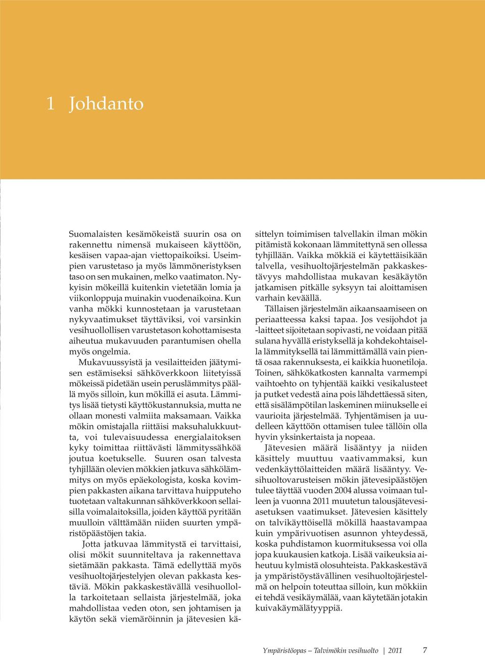 Kun vanha mökki kunnostetaan ja varustetaan nykyvaatimukset täyttäviksi, voi varsinkin vesihuollollisen varustetason kohottamisesta aiheutua mukavuuden parantumisen ohella myös ongelmia.