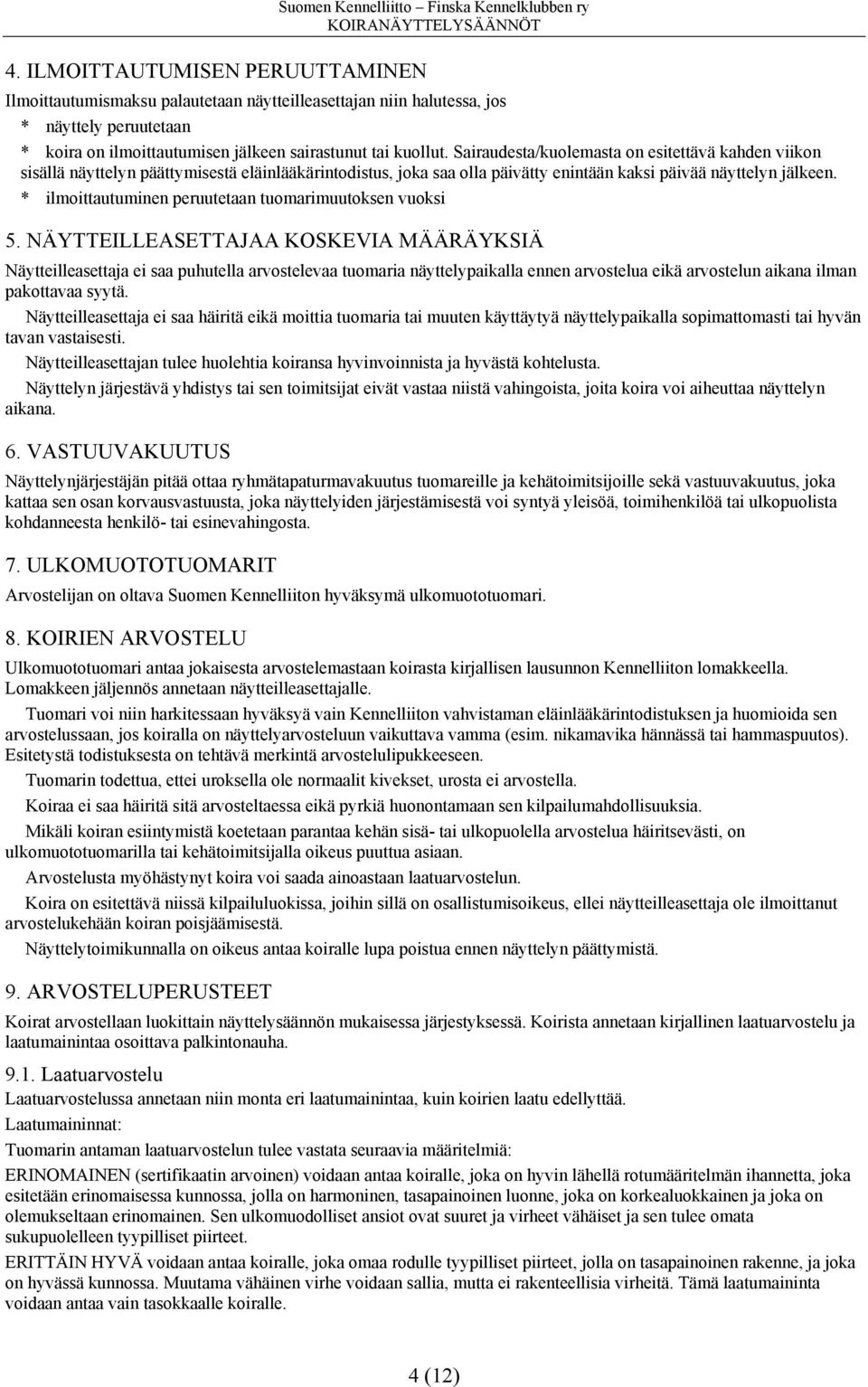 Sairaudesta/kuolemasta on esitettävä kahden viikon sisällä näyttelyn päättymisestä eläinlääkärintodistus, joka saa olla päivätty enintään kaksi päivää näyttelyn jälkeen.