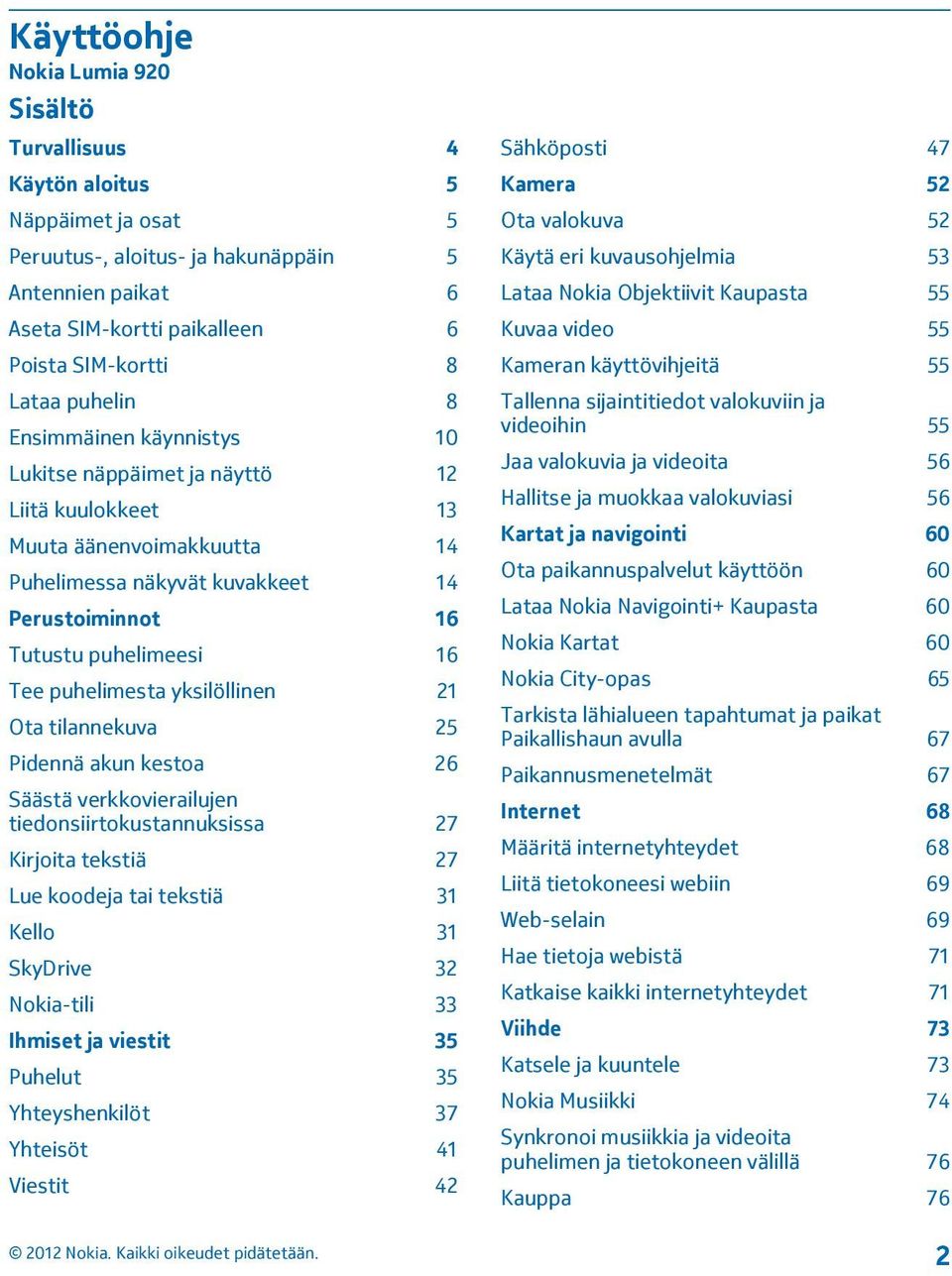 puhelimesta yksilöllinen 21 Ota tilannekuva 25 Pidennä akun kestoa 26 Säästä verkkovierailujen tiedonsiirtokustannuksissa 27 Kirjoita tekstiä 27 Lue koodeja tai tekstiä 31 Kello 31 SkyDrive 32