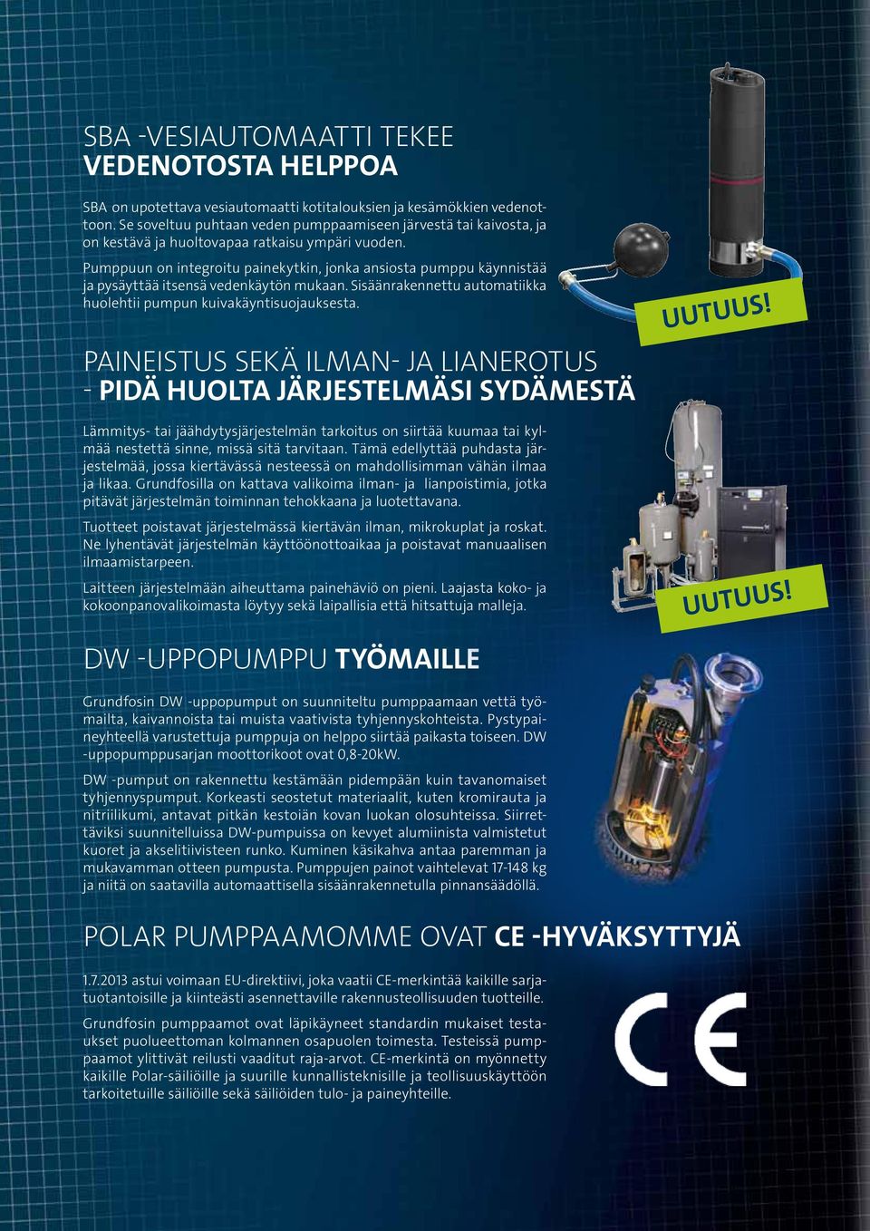 Pumppuun on integroitu painekytkin, jonka ansiosta pumppu käynnistää ja pysäyttää itsensä vedenkäytön mukaan. Sisäänrakennettu automatiikka huolehtii pumpun kuivakäyntisuojauksesta.