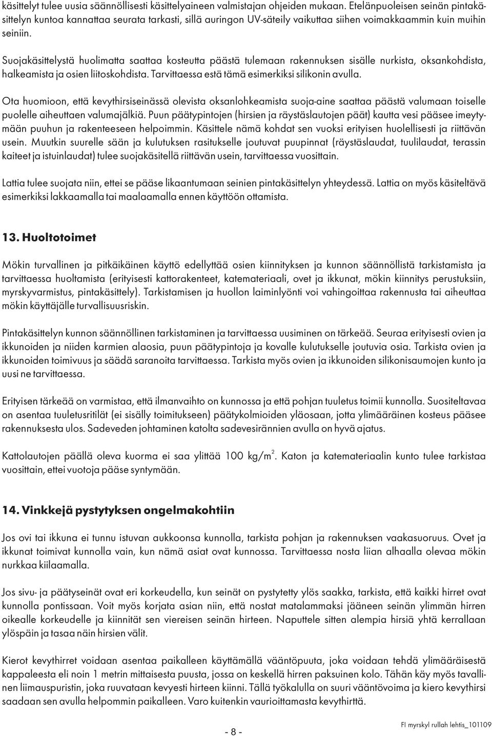 Suojakäsittelystä huolimatta saattaa kosteutta päästä tulemaan rakennuksen sisälle nurkista, oksankohdista, halkeamista ja osien liitoskohdista. Tarvittaessa estä tämä esimerkiksi silikonin avulla.