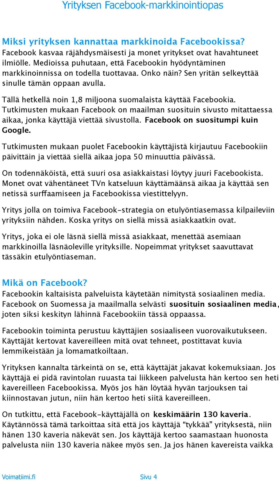 Tällä hetkellä noin 1,8 miljoona suomalaista käyttää Facebookia. Tutkimusten mukaan Facebook on maailman suosituin sivusto mitattaessa aikaa, jonka käyttäjä viettää sivustolla.