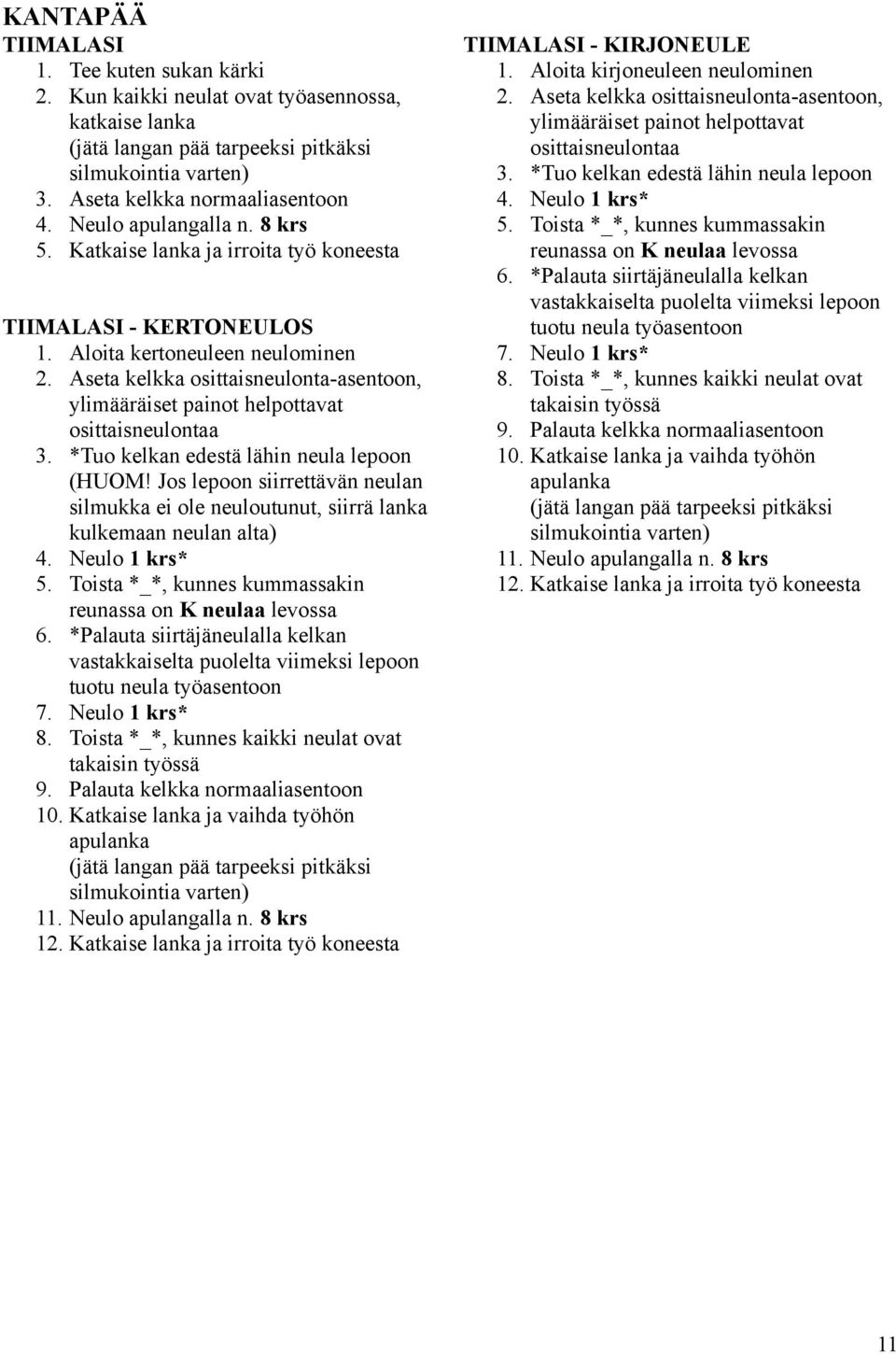 *Tuo kelkan edestä lähin neula lepoon (HUOM! Jos lepoon siirrettävän neulan silmukka ei ole neuloutunut, siirrä lanka kulkemaan neulan alta) 4. Neulo 1 krs* 5.