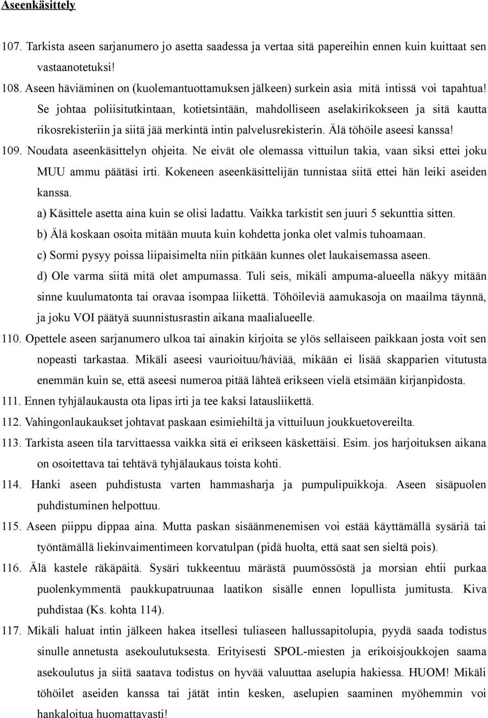 Se johtaa poliisitutkintaan, kotietsintään, mahdolliseen aselakirikokseen ja sitä kautta rikosrekisteriin ja siitä jää merkintä intin palvelusrekisterin. Älä töhöile aseesi kanssa! 109.