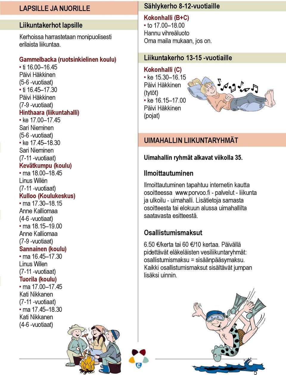 45 Linus Wilén (7-11 -vuotiaat) Kulloo (Koulukeskus) ma 17.30 18.15 Anne Kalliomaa (4-6 -vuotiaat) ma 18.15 19.00 Anne Kalliomaa (7-9 -vuotiaat) Sannainen (koulu) ma 16.45 17.