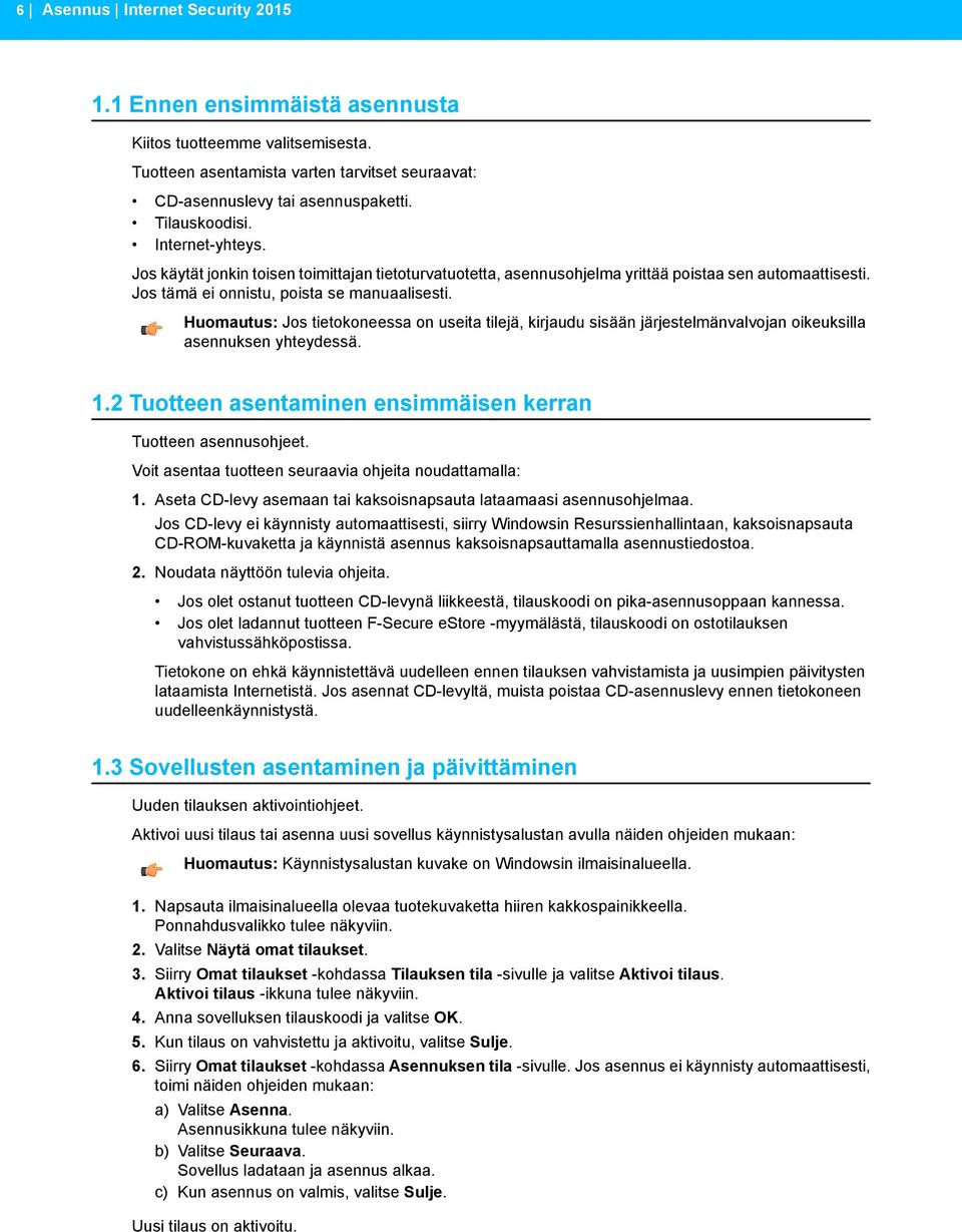 Huomautus: Jos tietokoneessa on useita tilejä, kirjaudu sisään järjestelmänvalvojan oikeuksilla asennuksen yhteydessä. 1.2 Tuotteen asentaminen ensimmäisen kerran Tuotteen asennusohjeet.