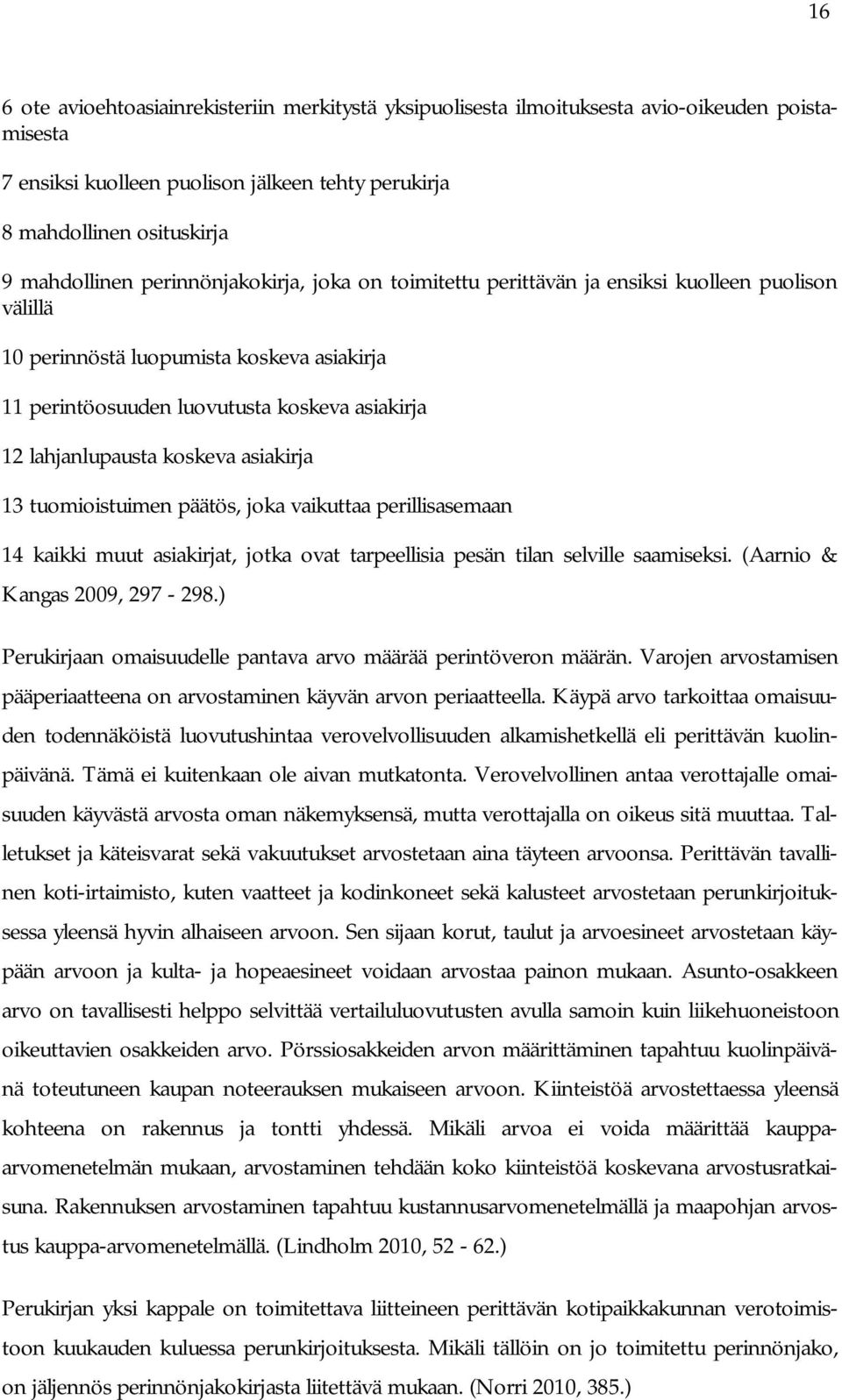 koskeva asiakirja 13 tuomioistuimen päätös, joka vaikuttaa perillisasemaan 14 kaikki muut asiakirjat, jotka ovat tarpeellisia pesän tilan selville saamiseksi. (Aarnio & Kangas 2009, 297-298.