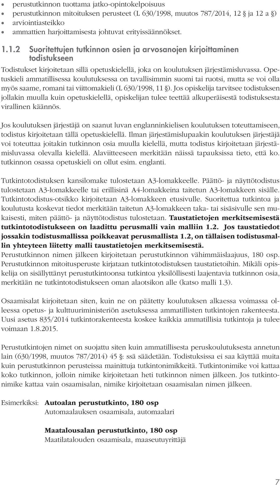 Opetuskieli ammatillisessa koulutuksessa on tavallisimmin suomi tai ruotsi, mutta se voi olla myös saame, romani tai viittomakieli (L 630/1998, 11 ).