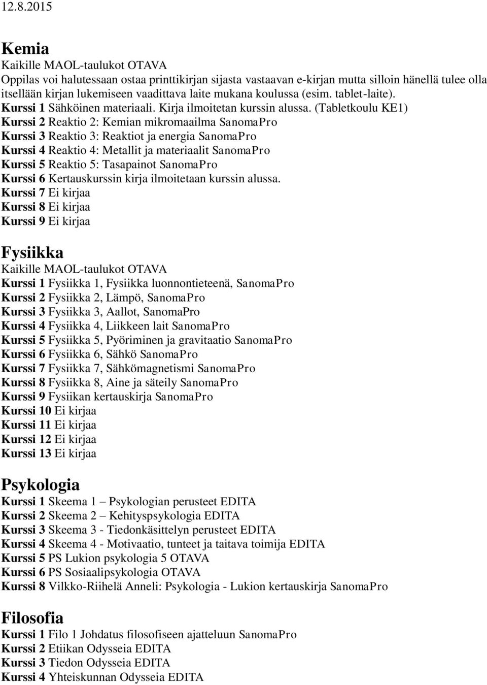 (Tabletkoulu KE1) Kurssi 2 Reaktio 2: Kemian mikromaailma SanomaPro Kurssi 3 Reaktio 3: Reaktiot ja energia SanomaPro Kurssi 4 Reaktio 4: Metallit ja materiaalit SanomaPro Kurssi 5 Reaktio 5: