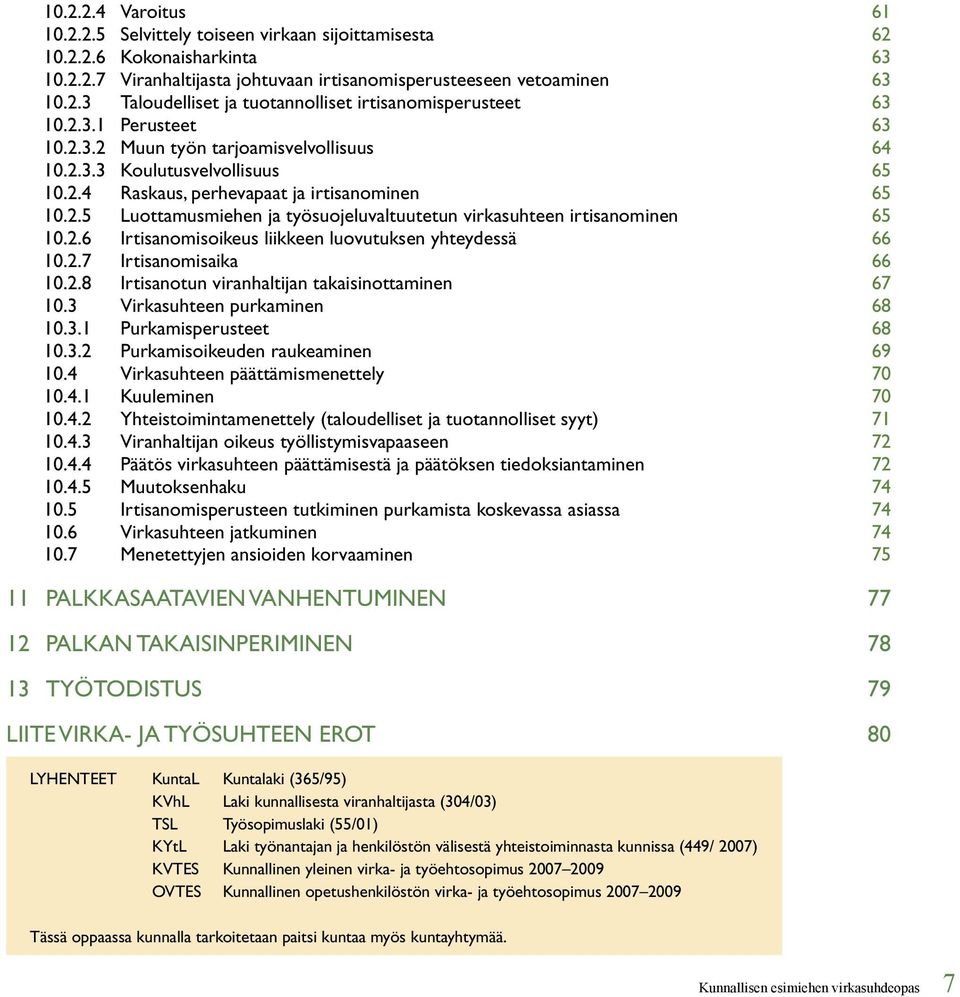 2.6 Irtisanomisoikeus liikkeen luovutuksen yhteydessä 66 10.2.7 Irtisanomisaika 66 10.2.8 Irtisanotun viranhaltijan takaisinottaminen 67 10.3 Virkasuhteen purkaminen 68 10.3.1 Purkamisperusteet 68 10.