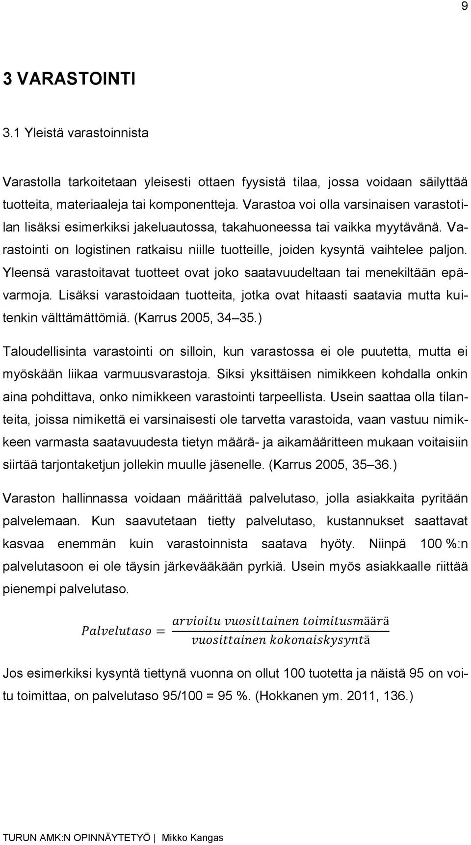 Yleensä varastoitavat tuotteet ovat joko saatavuudeltaan tai menekiltään epävarmoja. Lisäksi varastoidaan tuotteita, jotka ovat hitaasti saatavia mutta kuitenkin välttämättömiä. (Karrus 2005, 34 35.