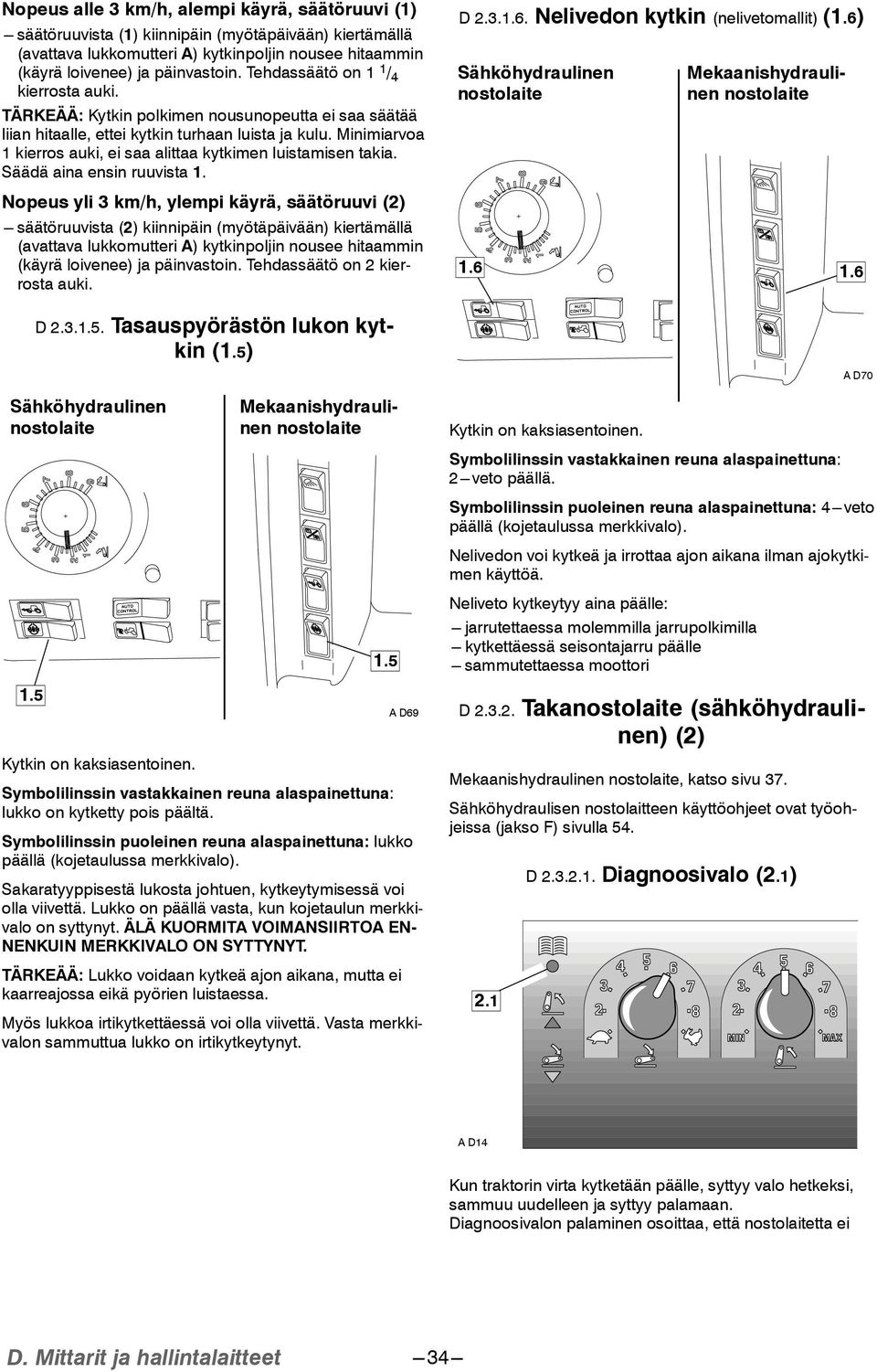 Minimiarvoa 1 kierros auki, ei saa alittaa kytkimen luistamisen takia. Säädä aina ensin ruuvista 1.