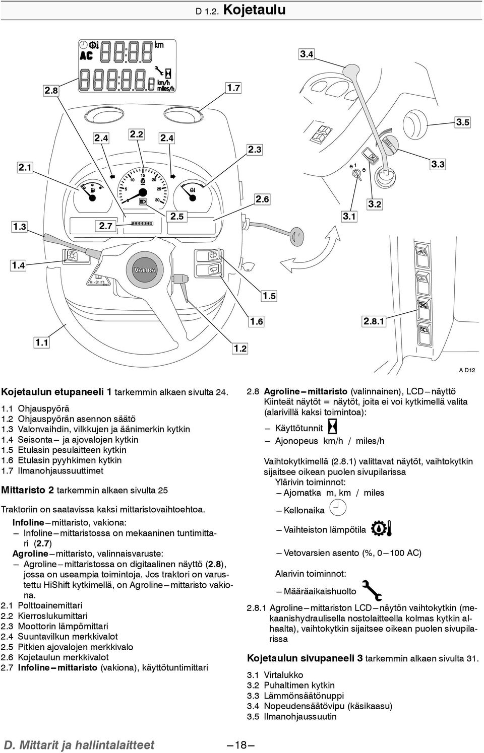 7 Ilmanohjaussuuttimet Mittaristo 2 tarkemmin alkaen sivulta 25 Traktoriin on saatavissa kaksi mittaristovaihtoehtoa.