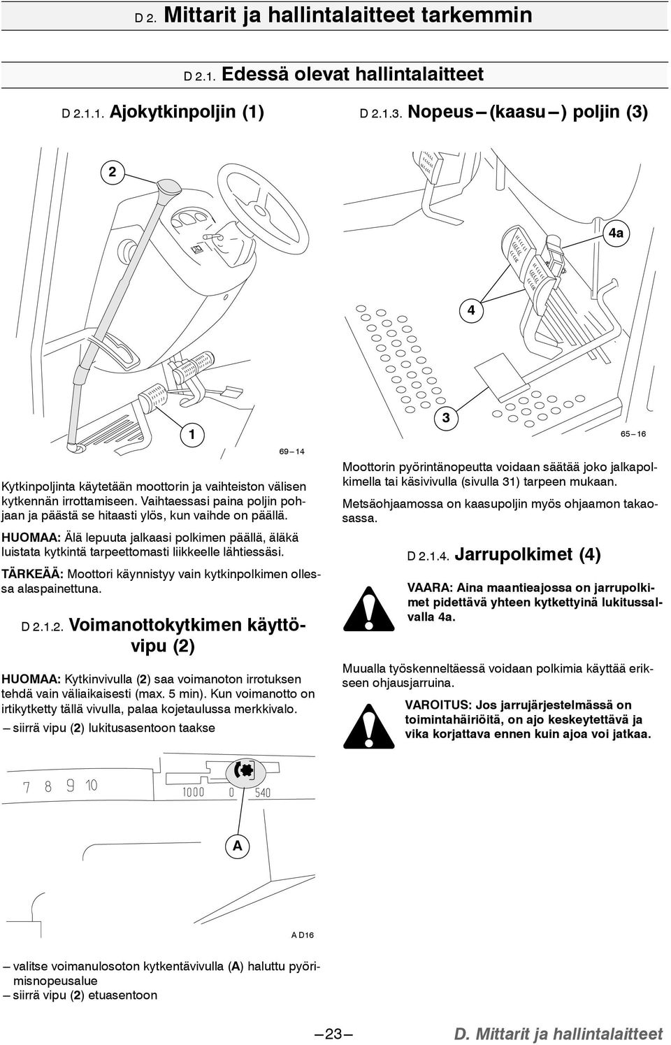 Vaihtaessasi paina poljin pohjaan ja päästä se hitaasti ylös, kun vaihde on päällä. HUOMAA: Älä lepuuta jalkaasi polkimen päällä, äläkä luistata kytkintä tarpeettomasti liikkeelle lähtiessäsi.