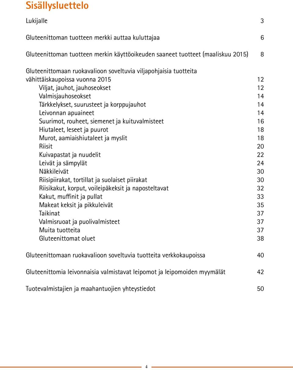 Suurimot, rouheet, siemenet ja kuituvalmisteet 16 Hiutaleet, leseet ja puurot 18 Murot, aamiaishiutaleet ja myslit 18 Riisit 20 Kuivapastat ja nuudelit 22 Leivät ja sämpylät 24 Näkkileivät 30