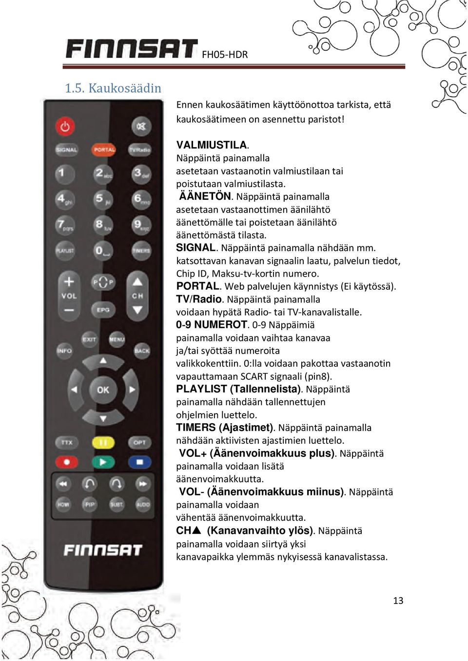 Näppäintä painamalla asetetaan vastaanottimen äänilähtö äänettömälle tai poistetaan äänilähtö äänettömästä tilasta. SIGNAL. Näppäintä painamalla nähdään mm.