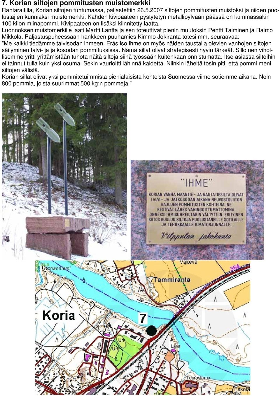 Luonnoksen muistomerkille laati Martti Lantta ja sen toteuttivat pienin muutoksin Pentti Taiminen ja Raimo Mikkola. Paljastuspuheessaan hankkeen puuhamies Kimmo Jokiranta totesi mm.