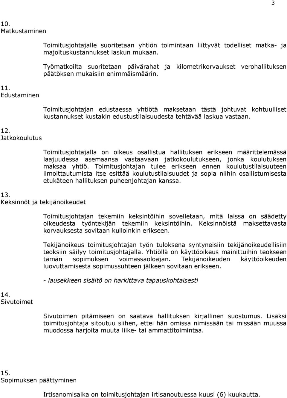 Toimitusjohtajan edustaessa yhtiötä maksetaan tästä johtuvat kohtuulliset kustannukset kustakin edustustilaisuudesta tehtävää laskua vastaan.