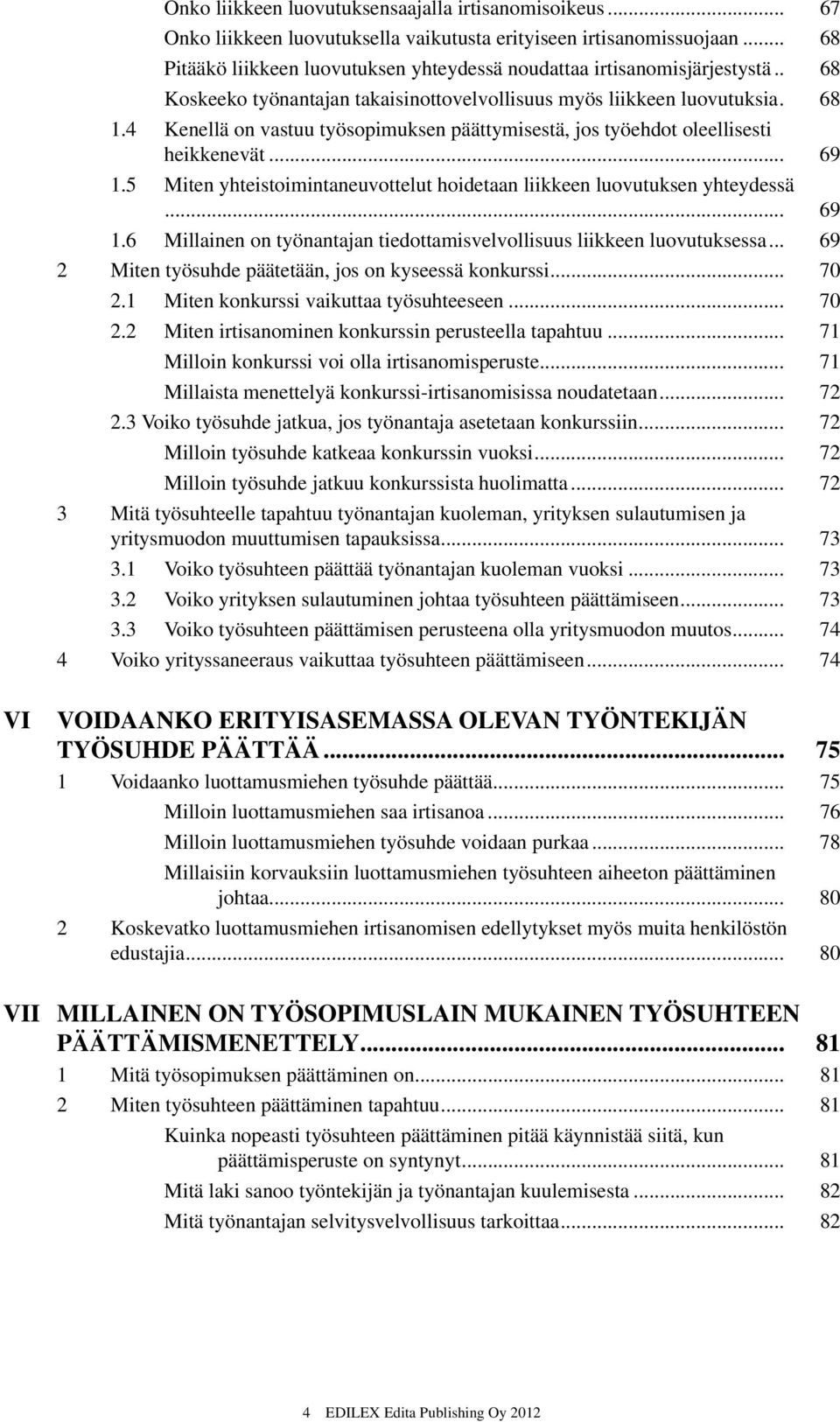 4 Kenellä on vastuu työsopimuksen päättymisestä, jos työehdot oleellisesti heikkenevät... 69 1.5 Miten yhteistoimintaneuvottelut hoidetaan liikkeen luovutuksen yhteydessä... 69 1.6 Millainen on työnantajan tiedottamisvelvollisuus liikkeen luovutuksessa.