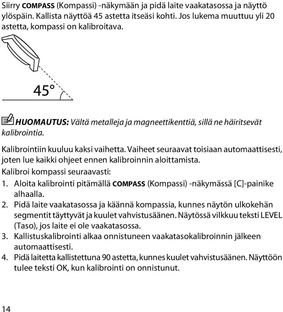 Vaiheet seuraavat toisiaan automaattisesti, joten lue kaikki ohjeet ennen kalibroinnin aloittamista. Kalibroi kompassi seuraavasti: 1.